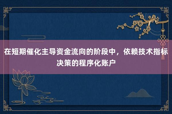 在短期催化主导资金流向的阶段中，依赖技术指标决策的程序化账户