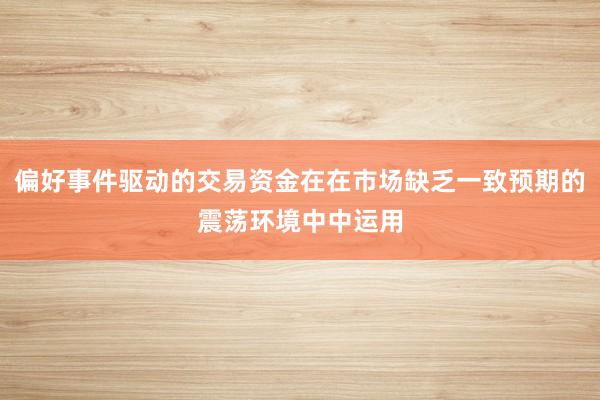 偏好事件驱动的交易资金在在市场缺乏一致预期的震荡环境中中运用