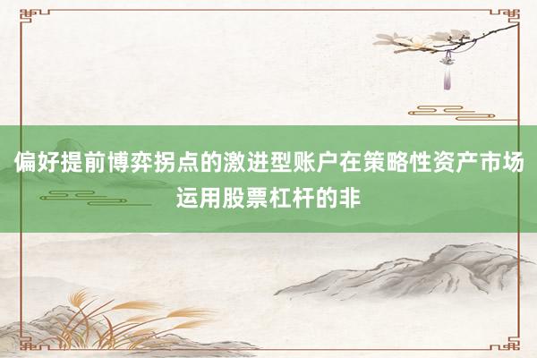 偏好提前博弈拐点的激进型账户在策略性资产市场运用股票杠杆的非