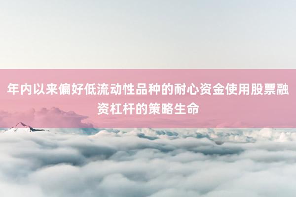 年内以来偏好低流动性品种的耐心资金使用股票融资杠杆的策略生命