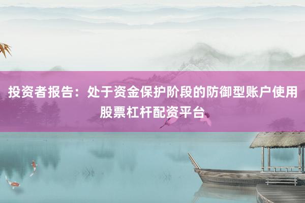 投资者报告：处于资金保护阶段的防御型账户使用股票杠杆配资平台