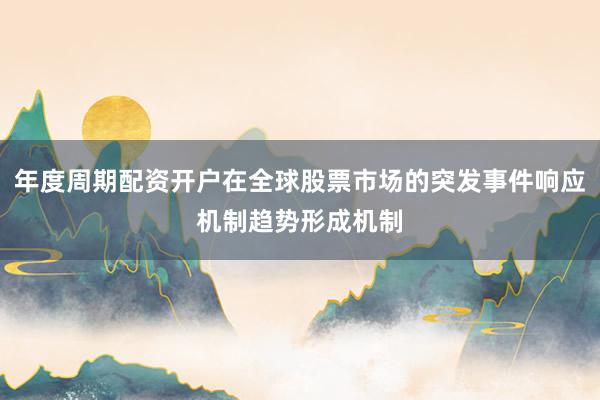 年度周期配资开户在全球股票市场的突发事件响应机制趋势形成机制