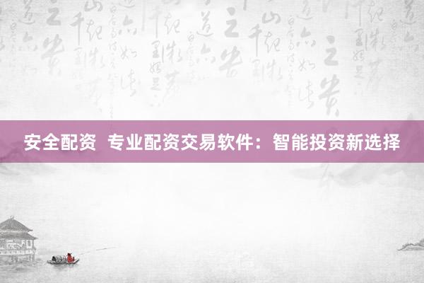 安全配资  专业配资交易软件：智能投资新选择