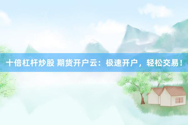 十倍杠杆炒股 期货开户云:极速开户,轻松交易!