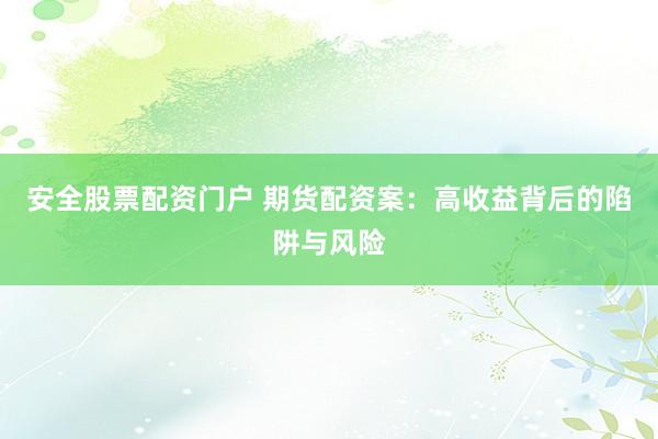 安全股票配资门户 期货配资案：高收益背后的陷阱与风险