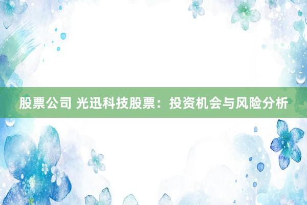 股票公司 光迅科技股票：投资机会与风险分析