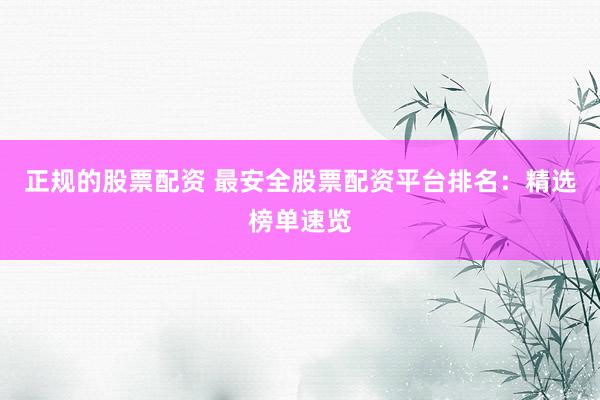 正规的股票配资 最安全股票配资平台排名:精选榜单速览