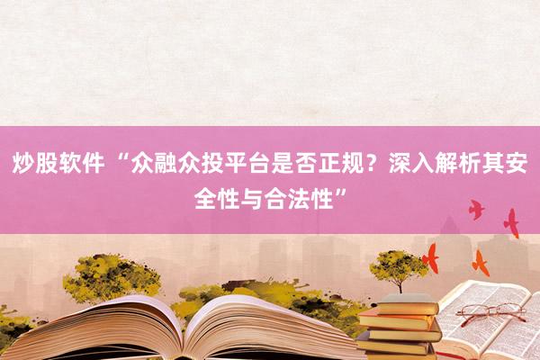 炒股软件 “众融众投平台是否正规?深入解析其安全性与合法性”