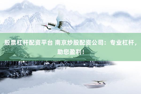 股票杠杆配资平台 南京炒股配资公司：专业杠杆，助您盈利！