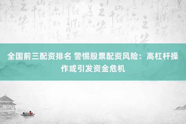 全国前三配资排名 警惕股票配资风险：高杠杆操作或引发资金危机