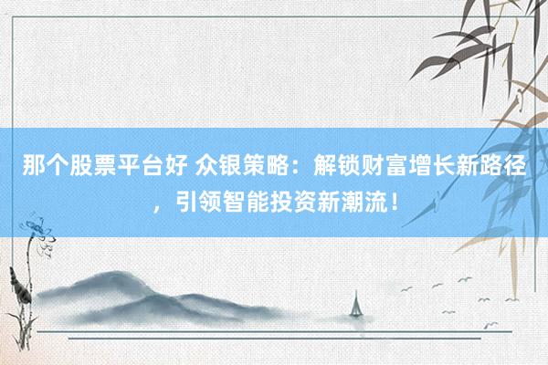 那个股票平台好 众银策略：解锁财富增长新路径，引领智能投资新潮流！
