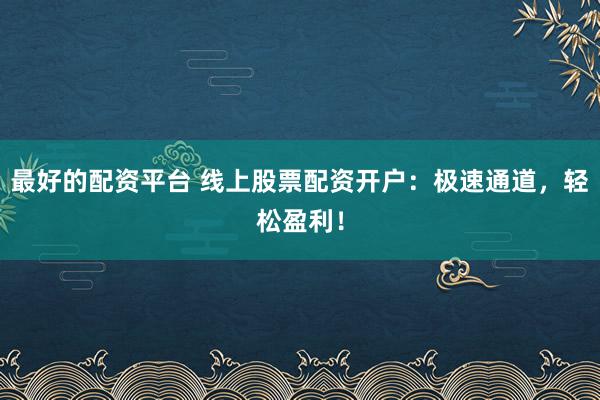 最好的配资平台 线上股票配资开户：极速通道，轻松盈利！