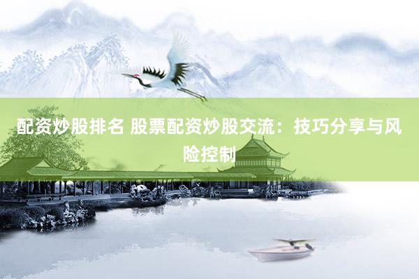 配资炒股排名 股票配资炒股交流：技巧分享与风险控制