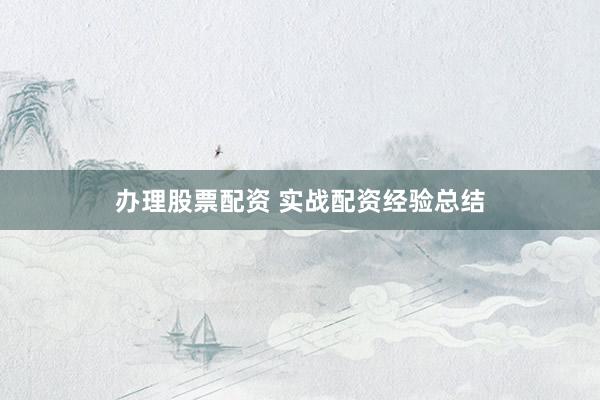 办理股票配资 实战配资经验总结