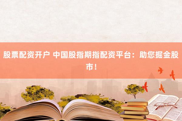 股票配资开户 中国股指期指配资平台：助您掘金股市！