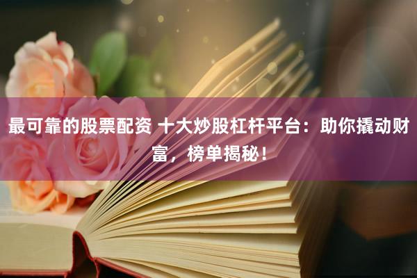 最可靠的股票配资 十大炒股杠杆平台:助你撬动财富,榜单揭秘!