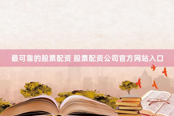最可靠的股票配资 股票配资公司官方网站入口