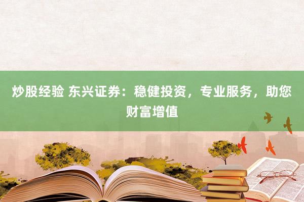 炒股经验 东兴证券：稳健投资，专业服务，助您财富增值