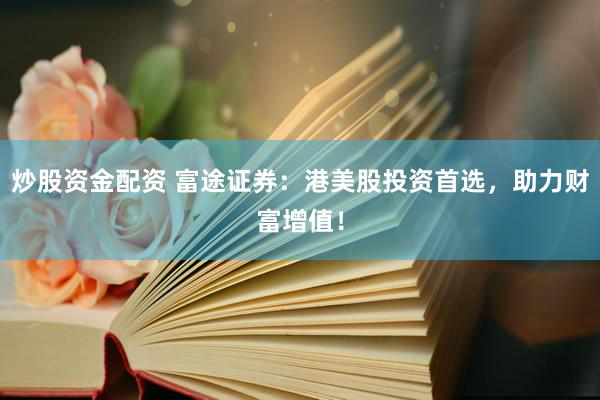 炒股资金配资 富途证券：港美股投资首选，助力财富增值！