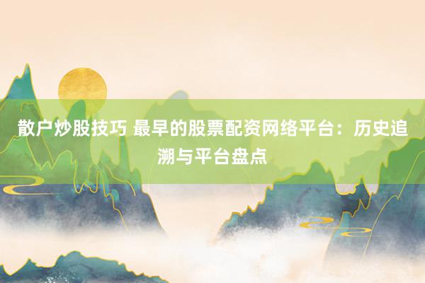散户炒股技巧 最早的股票配资网络平台：历史追溯与平台盘点
