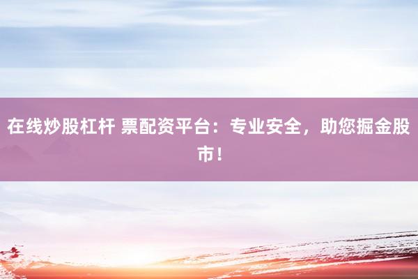 在线炒股杠杆 票配资平台：专业安全，助您掘金股市！