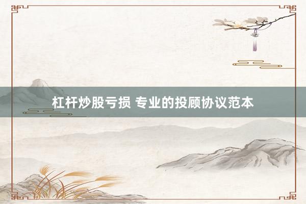 杠杆炒股亏损 专业的投顾协议范本