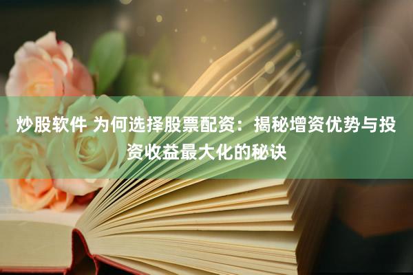 炒股软件 为何选择股票配资：揭秘增资优势与投资收益最大化的秘诀