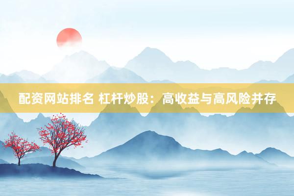 配资网站排名 杠杆炒股:高收益与高风险并存