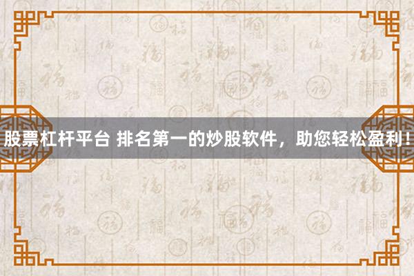 股票杠杆平台 排名第一的炒股软件，助您轻松盈利！