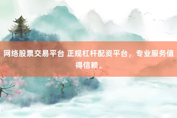 网络股票交易平台 正规杠杆配资平台，专业服务值得信赖。