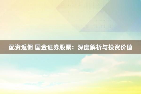 配资返佣 国金证券股票：深度解析与投资价值